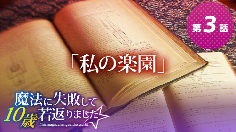 第3話『私の楽園』【魔法に失敗して10歳若返りました☆】 第3話『私の楽園』【魔法に失敗して10歳若返りました☆】
