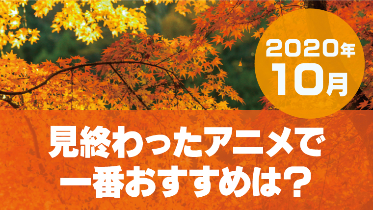 【2020年10月】最近見たアニメ25作の中で一番おすすめは? 【2020年10月】最近見たアニメ25作の中で一番おすすめは?